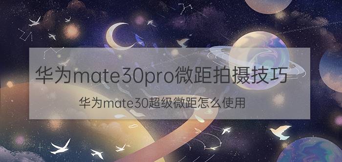 华为mate30pro微距拍摄技巧 华为mate30超级微距怎么使用？